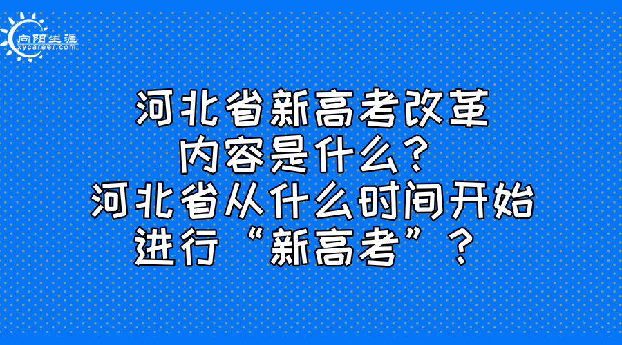 河北省新高考改革内容是什么？河北省从什么时间开始进行“新高考”？