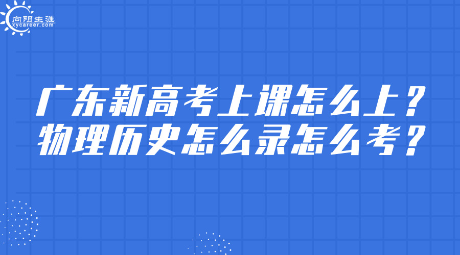 广东新高考上课怎么上，物理历史怎么录怎么考？