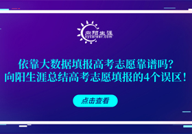 依靠大数据填报高考志愿靠谱吗？向阳生涯总结高考志愿填报的4个误区！