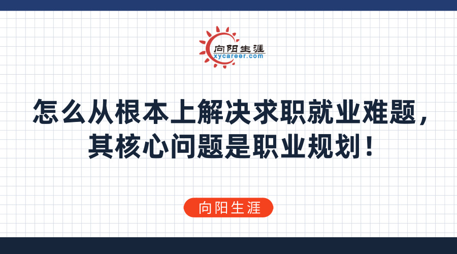 怎么从根本上解决求职就业难题，其核心问题是职业规划！