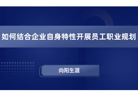 如何结合企业自身特性开展员工职业规划