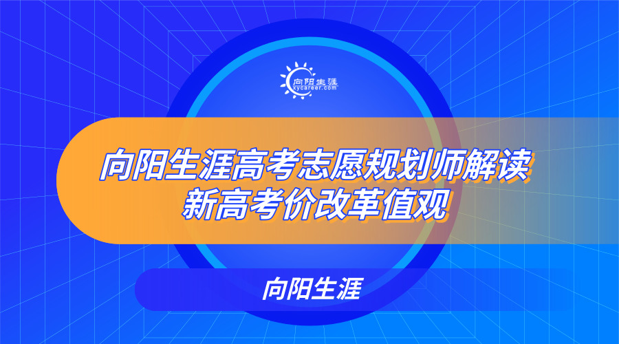 向阳生涯高考志愿规划师解读新高考价值观