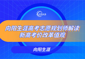 向阳生涯高考志愿规划师解读新高考价改革值观