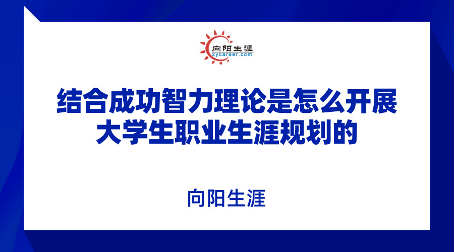 结合成功智力理论是怎么开展大学生职业生涯规划的